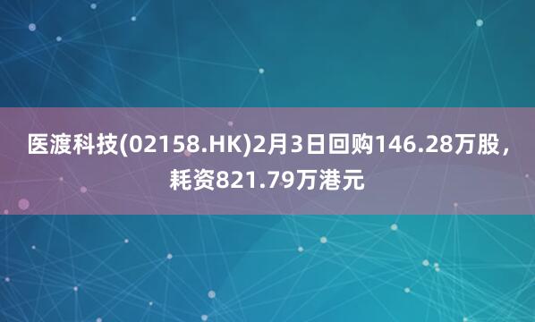 医渡科技(02158.HK)2月3日回购146.28万股，耗资821.79万港元