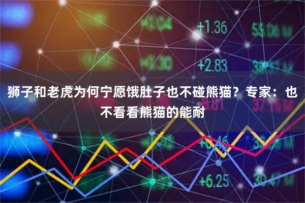狮子和老虎为何宁愿饿肚子也不碰熊猫？专家：也不看看熊猫的能耐