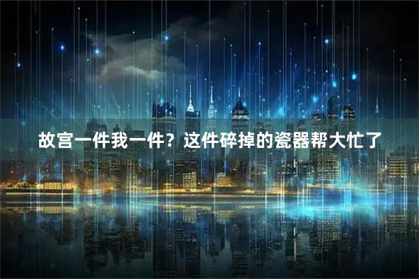 故宫一件我一件？这件碎掉的瓷器帮大忙了