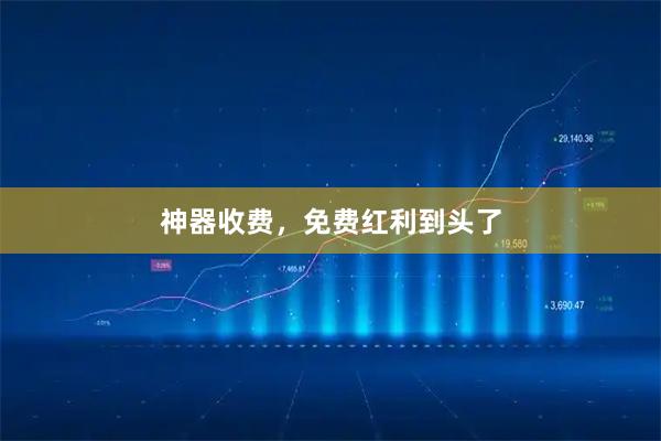 神器收费，免费红利到头了