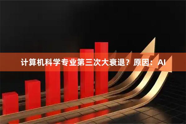 计算机科学专业第三次大衰退？原因：AI