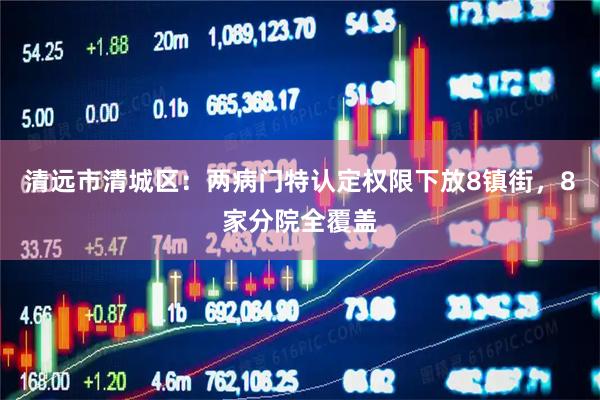 清远市清城区：两病门特认定权限下放8镇街，8家分院全覆盖