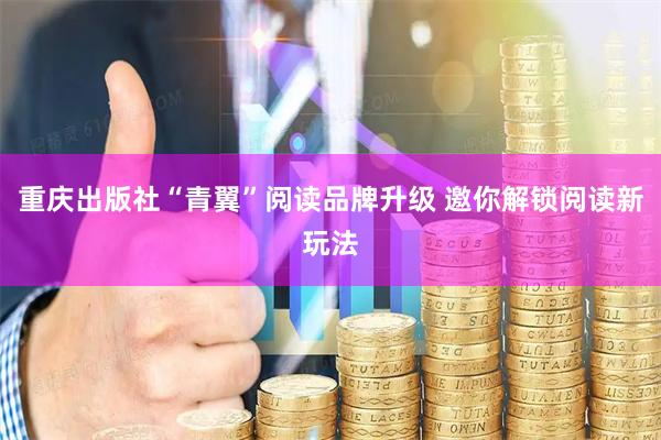 重庆出版社“青翼”阅读品牌升级 邀你解锁阅读新玩法