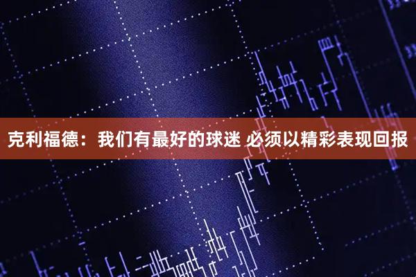 克利福德：我们有最好的球迷 必须以精彩表现回报