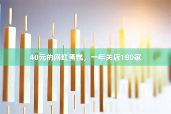 40元的网红蛋糕，一年关店180家