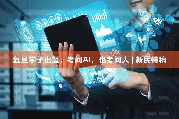 复旦学子出题，考问AI，也考问人 | 新民特稿